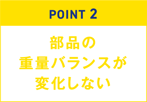部品の重量バランスが変化しない