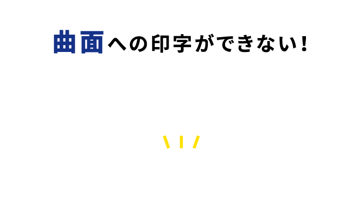 曲面への印字ができない！
