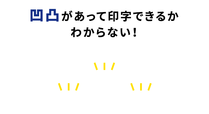 凹凸があって印字できるかわからない！