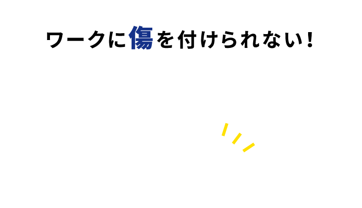 ワークに傷を付けられない！