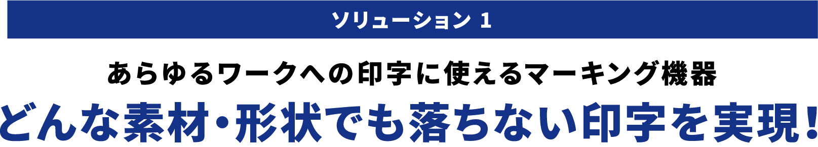 ソリューション 1あらゆるワークへの印字に使えるマーキング機器 どんな素材・形状でも落ちない印字を実現！
