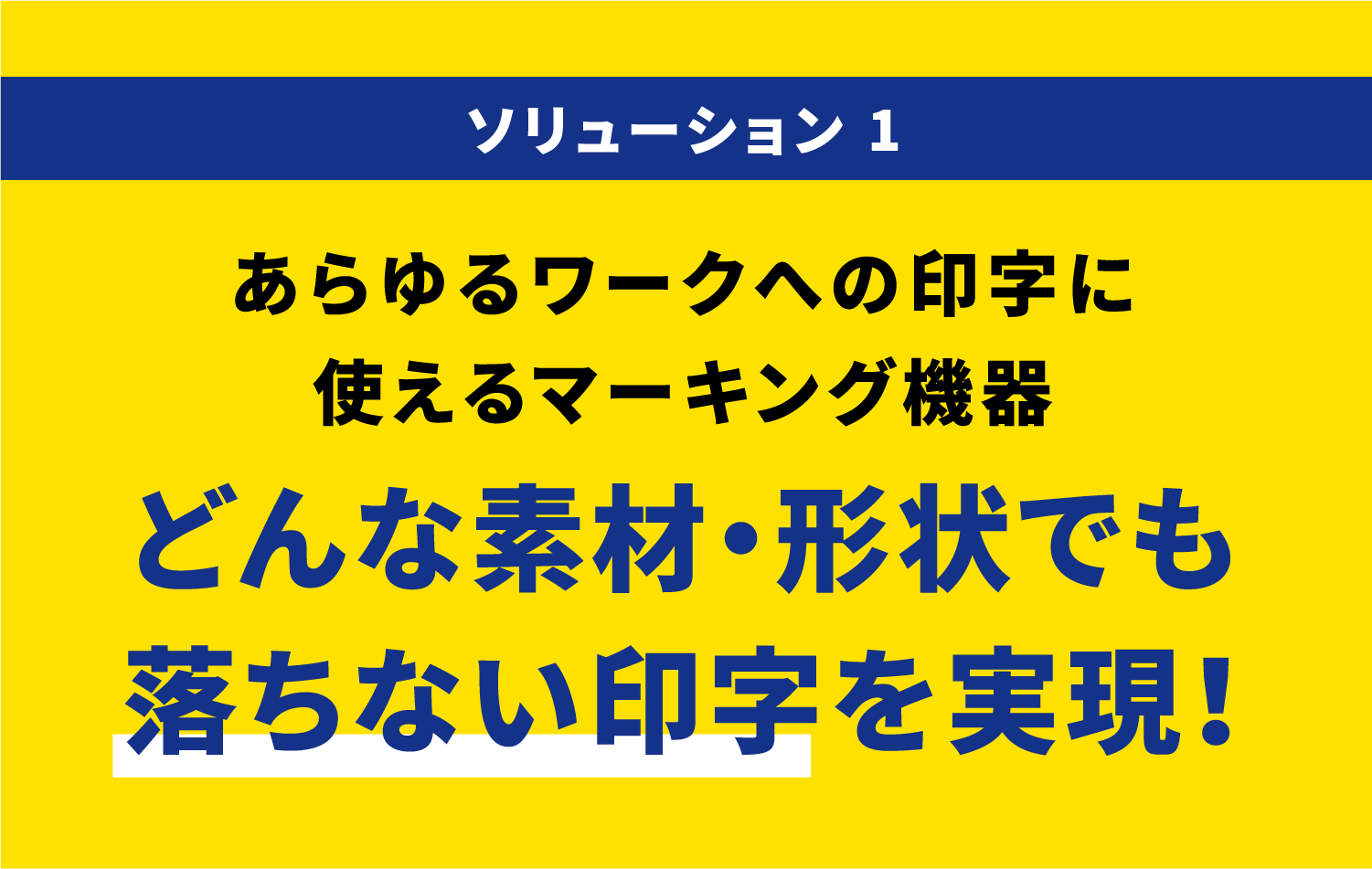 ソリューション 1あらゆるワークへの印字に使えるマーキング機器 どんな素材・形状でも落ちない印字を実現！