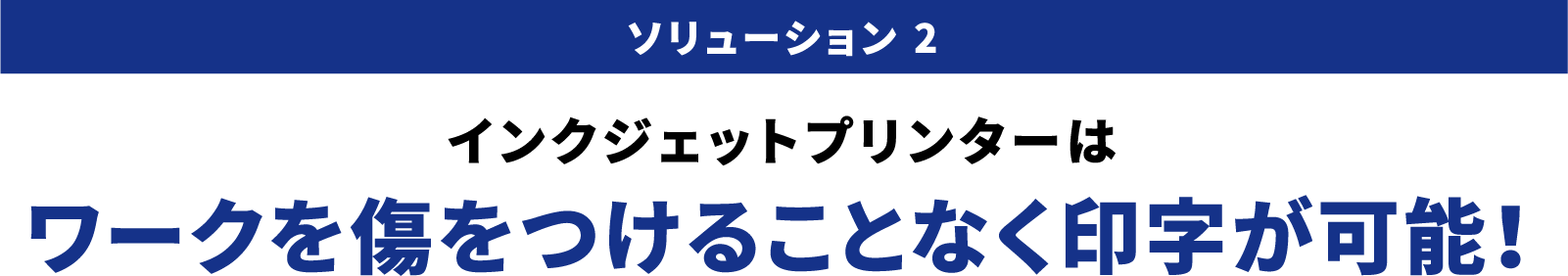 ソリューション 2 インクジェットプリンターはワークを傷をつけることなく印字が可能！