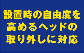 設置時の自由度を高めるヘッドの取り外しに対応