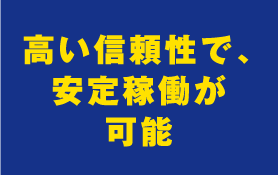 高い信頼性で、安定稼働が可能